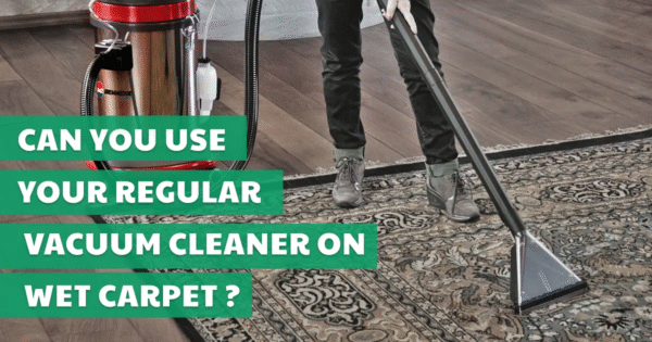 Can You Use Your Regular Vacuum Cleaner on Wet Carpet?